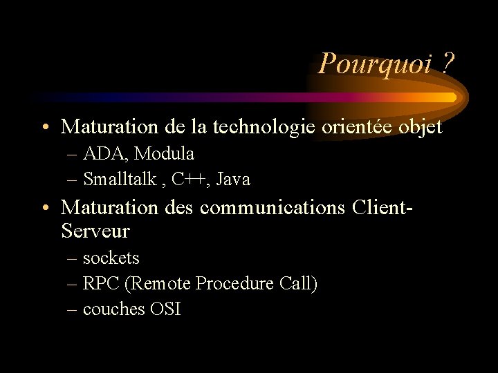 Pourquoi ? • Maturation de la technologie orientée objet – ADA, Modula – Smalltalk Pourquoi ? • Maturation de la technologie orientée objet – ADA, Modula – Smalltalk
