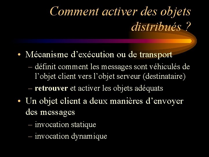 Comment activer des objets distribués ? • Mécanisme d’exécution ou de transport – définit Comment activer des objets distribués ? • Mécanisme d’exécution ou de transport – définit