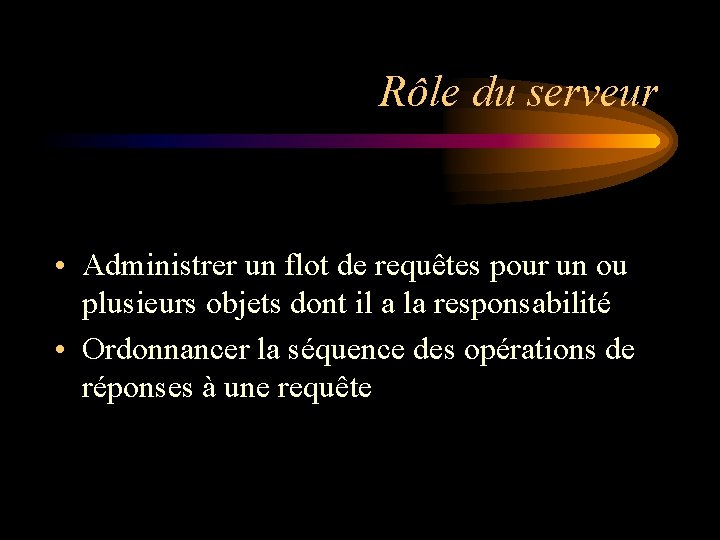 Rôle du serveur • Administrer un flot de requêtes pour un ou plusieurs objets Rôle du serveur • Administrer un flot de requêtes pour un ou plusieurs objets