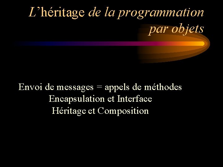 L’héritage de la programmation par objets Envoi de messages = appels de méthodes Encapsulation L’héritage de la programmation par objets Envoi de messages = appels de méthodes Encapsulation