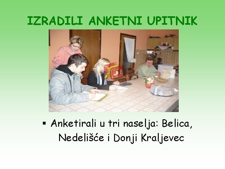 IZRADILI ANKETNI UPITNIK § Anketirali u tri naselja: Belica, Nedelišće i Donji Kraljevec IZRADILI ANKETNI UPITNIK § Anketirali u tri naselja: Belica, Nedelišće i Donji Kraljevec