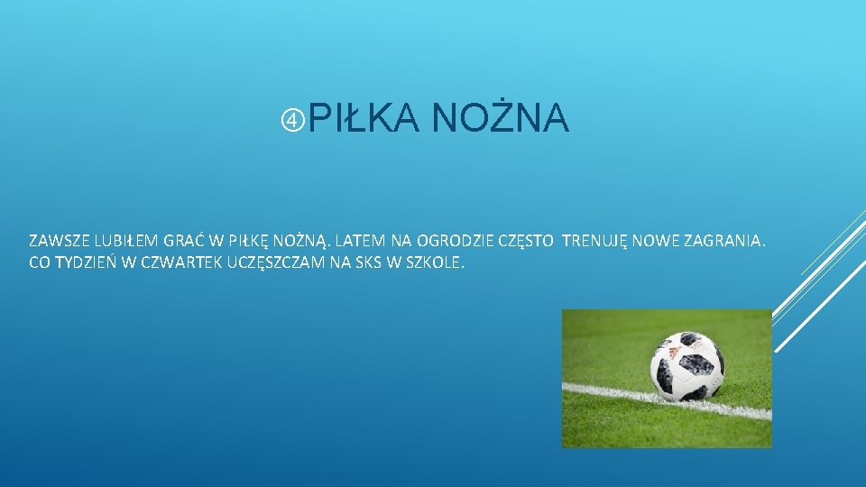  PIŁKA NOŻNA ZAWSZE LUBIŁEM GRAĆ W PIŁKĘ NOŻNĄ. LATEM NA OGRODZIE CZĘSTO TRENUJĘ