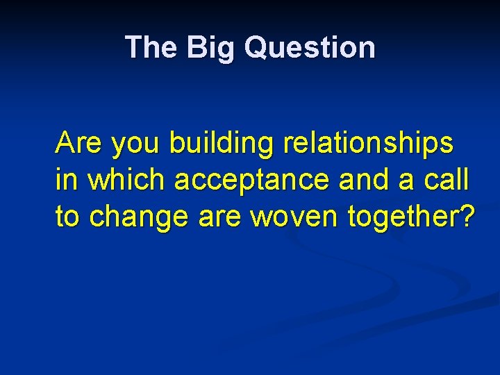 The Big Question Are you building relationships in which acceptance and a call to