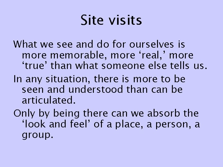 Site visits What we see and do for ourselves is more memorable, more ‘real,