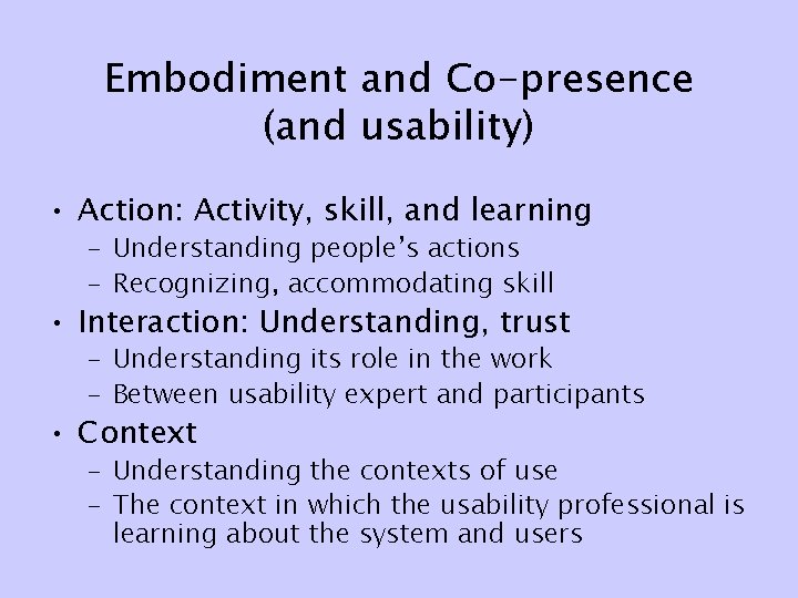 Embodiment and Co-presence (and usability) • Action: Activity, skill, and learning – Understanding people’s