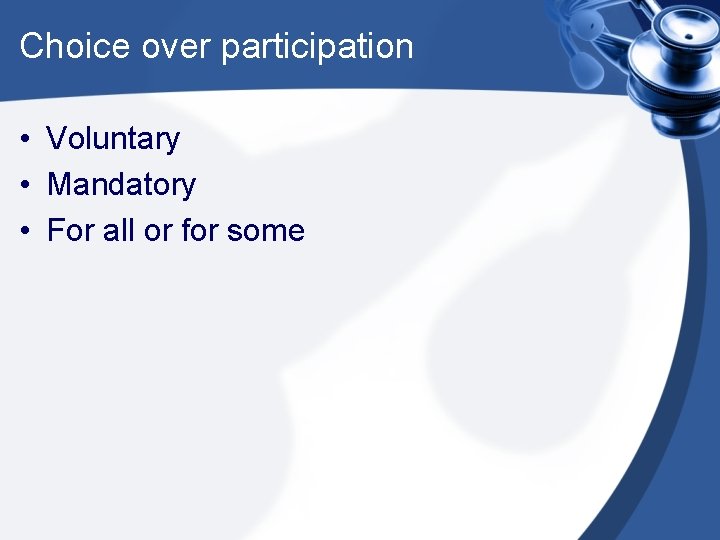 Choice over participation • Voluntary • Mandatory • For all or for some 