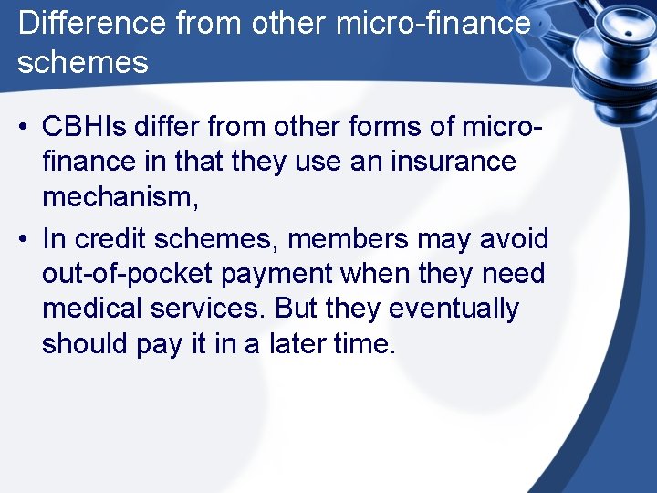 Difference from other micro-finance schemes • CBHIs differ from other forms of microfinance in