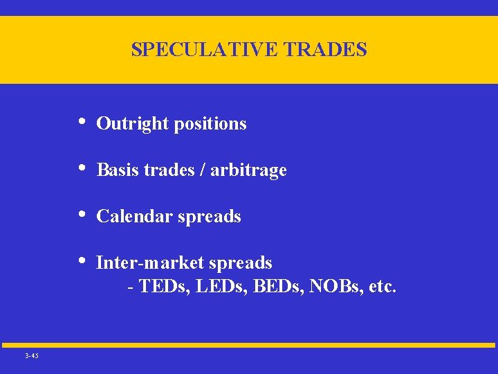 SPECULATIVE TRADES 3 -45 • Outright positions • Basis trades / arbitrage • Calendar