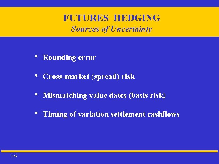 FUTURES HEDGING Sources of Uncertainty 3 -46 • Rounding error • Cross-market (spread) risk