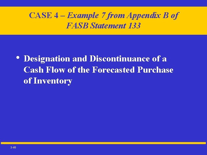 CASE 4 – Example 7 from Appendix B of FASB Statement 133 • Designation