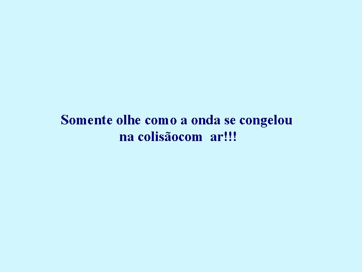 Somente olhe como a onda se congelou na colisãocom ar!!! 