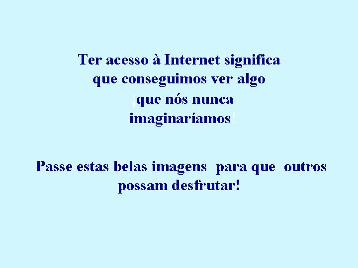 Ter acesso à Internet significa que conseguimos ver algo ¡que nós nunca imaginaríamos! Passe