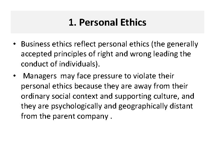1. Personal Ethics • Business ethics reflect personal ethics (the generally accepted principles of