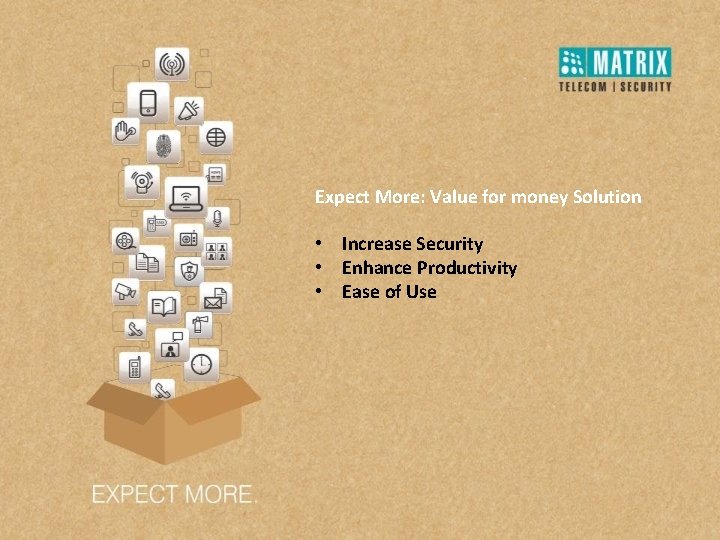 Expect More: Value for money Solution • Increase Security • Enhance Productivity • Ease Expect More: Value for money Solution • Increase Security • Enhance Productivity • Ease