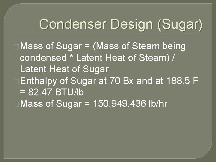 Condenser Design (Sugar) �Mass of Sugar = (Mass of Steam being condensed * Latent