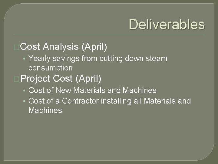 Deliverables �Cost Analysis (April) • Yearly savings from cutting down steam consumption �Project Cost