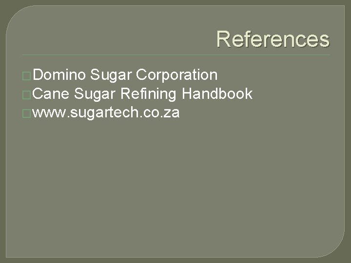 References �Domino Sugar Corporation �Cane Sugar Refining Handbook �www. sugartech. co. za 