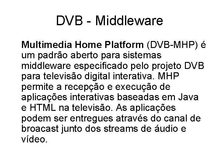 DVB - Middleware Multimedia Home Platform (DVB-MHP) é um padrão aberto para sistemas middleware DVB - Middleware Multimedia Home Platform (DVB-MHP) é um padrão aberto para sistemas middleware