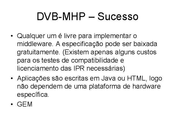 DVB-MHP – Sucesso • Qualquer um é livre para implementar o middleware. A especificação DVB-MHP – Sucesso • Qualquer um é livre para implementar o middleware. A especificação