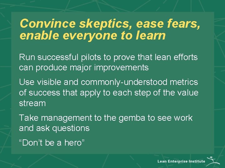 Convince skeptics, ease fears, enable everyone to learn Run successful pilots to prove that