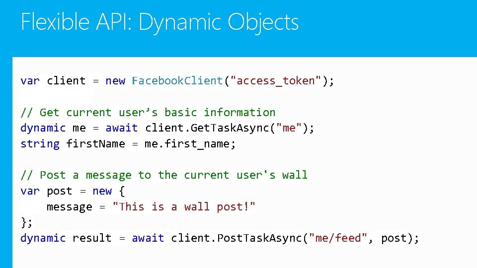 Flexible API: Dynamic Objects var client = new Facebook. Client("access_token"); // Get current user’s