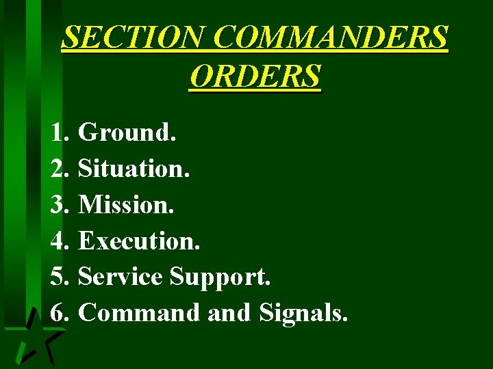 SECTION COMMANDERS ORDERS 1. Ground. 2. Situation. 3. Mission. 4. Execution. 5. Service Support.
