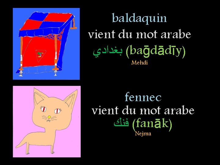 baldaquin vient du mot arabe ( ﺑﻐﺪﺍﺩﻱ baḡdādīy) Mehdi fennec vient du mot arabe