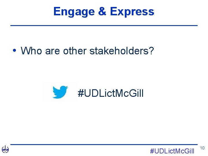 Engage & Express • Who are other stakeholders? • #UDLict. Mc. Gill 10 