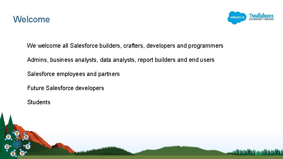 Welcome We welcome all Salesforce builders, crafters, developers and programmers Admins, business analysts, data