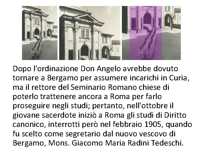 Dopo l'ordinazione Don Angelo avrebbe dovuto tornare a Bergamo per assumere incarichi in Curia, Dopo l'ordinazione Don Angelo avrebbe dovuto tornare a Bergamo per assumere incarichi in Curia,