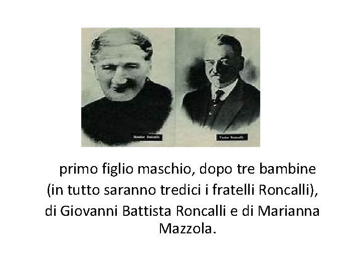 primo figlio maschio, dopo tre bambine (in tutto saranno tredici i fratelli Roncalli), di primo figlio maschio, dopo tre bambine (in tutto saranno tredici i fratelli Roncalli), di