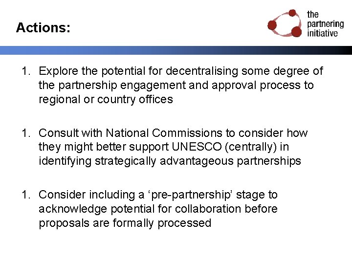 Actions: 1. Explore the potential for decentralising some degree of the partnership engagement and