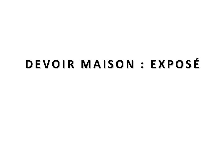 DEVOIR MAISON : EXPOSÉ 