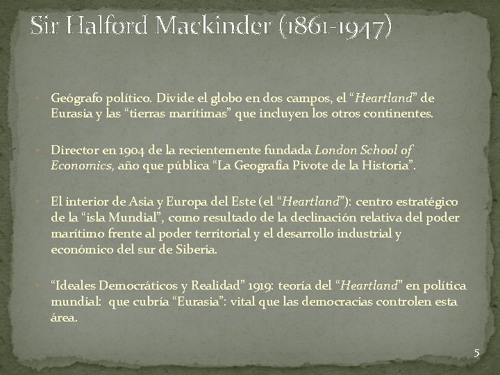 Sir Halford Mackinder (1861 -1947) ◦ Geógrafo político. Divide el globo en dos campos,