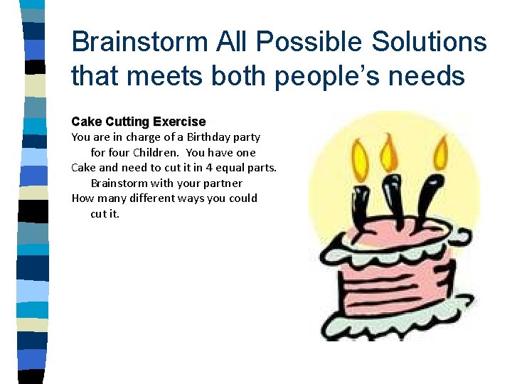 Brainstorm All Possible Solutions that meets both people’s needs Cake Cutting Exercise You are