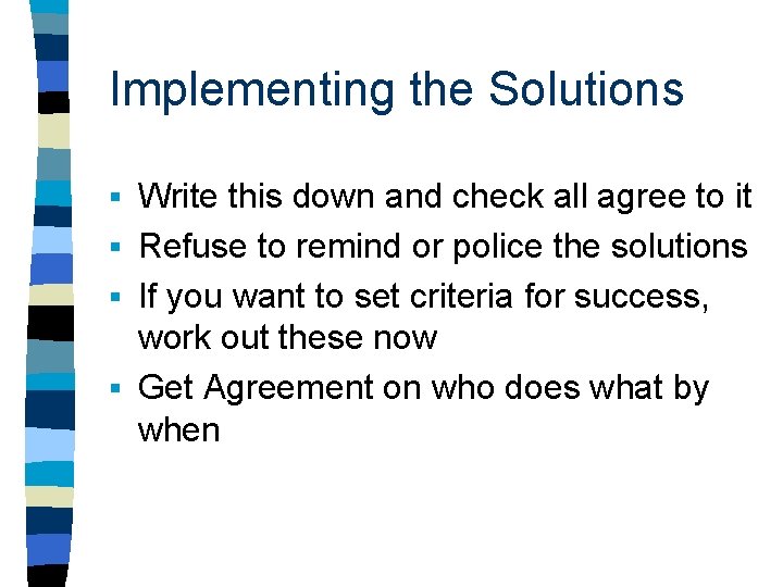 Implementing the Solutions Write this down and check all agree to it § Refuse