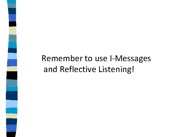 Remember to use I-Messages and Reflective Listening! 