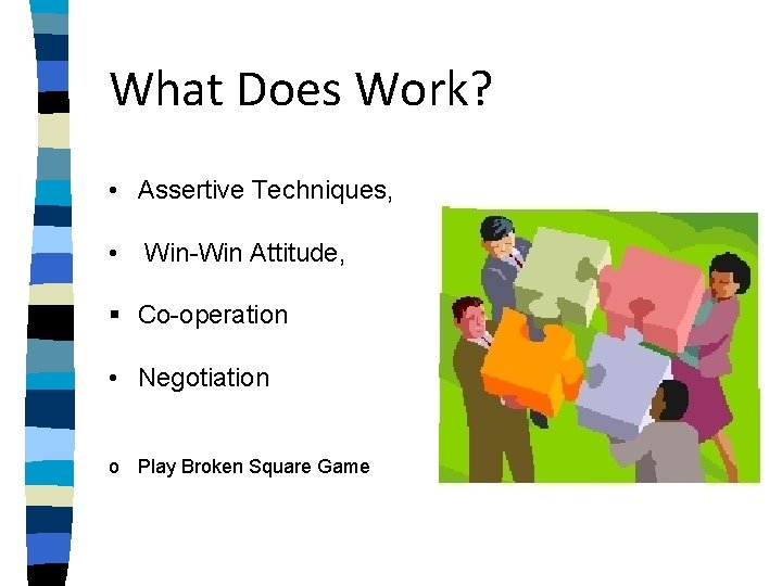 What Does Work? • Assertive Techniques, • Win-Win Attitude, § Co-operation • Negotiation o