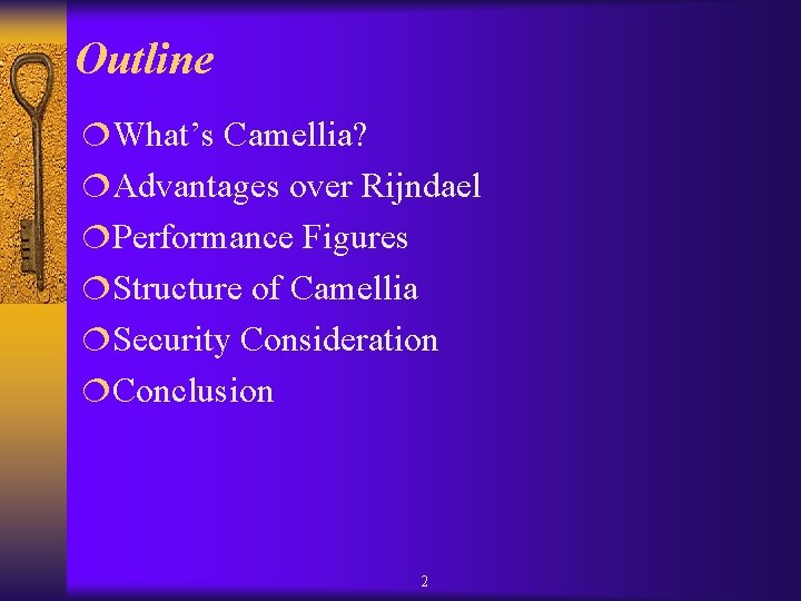 Outline ¦What’s Camellia? ¦Advantages over Rijndael ¦Performance Figures ¦Structure of Camellia ¦Security Consideration ¦Conclusion Outline ¦What’s Camellia? ¦Advantages over Rijndael ¦Performance Figures ¦Structure of Camellia ¦Security Consideration ¦Conclusion