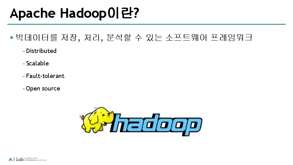 Apache Hadoop이란? § 빅데이터를 저장, 처리, 분석할 수 있는 소프트웨어 프레임워크 ‐Distributed ‐Scalable ‐Fault-tolerant