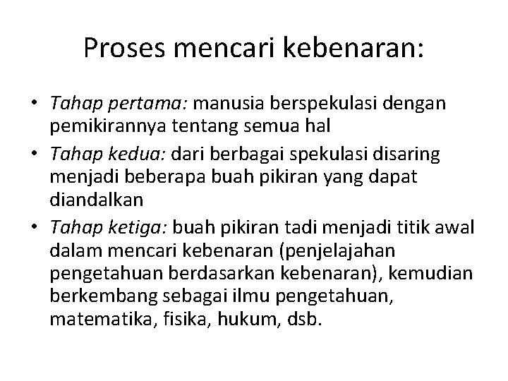 Proses mencari kebenaran: • Tahap pertama: manusia berspekulasi dengan pemikirannya tentang semua hal •