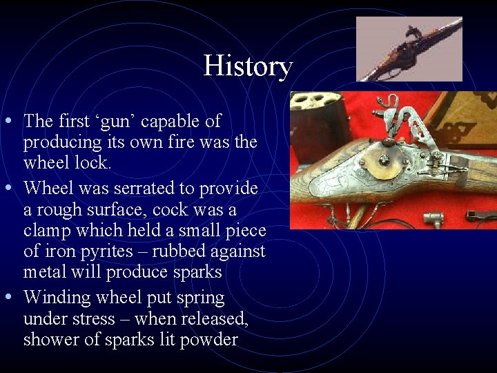 History • The first ‘gun’ capable of producing its own fire was the wheel