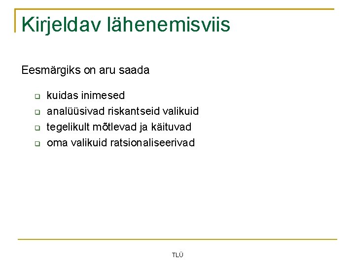 Kirjeldav lähenemisviis Eesmärgiks on aru saada kuidas inimesed analüüsivad riskantseid valikuid tegelikult mõtlevad ja