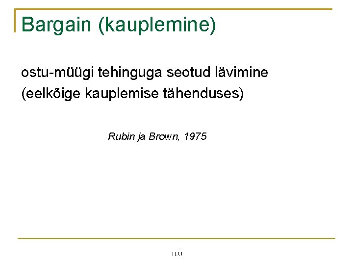 Bargain (kauplemine) ostu-müügi tehinguga seotud lävimine (eelkõige kauplemise tähenduses) Rubin ja Brown, 1975 TLÜ