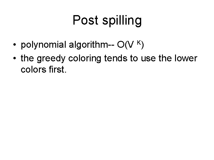 Post spilling • polynomial algorithm-- O(V K) • the greedy coloring tends to use
