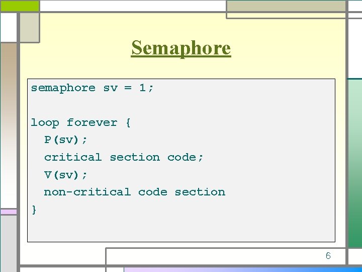 Semaphore sv = 1; loop forever { P(sv); critical section code; V(sv); non-critical code