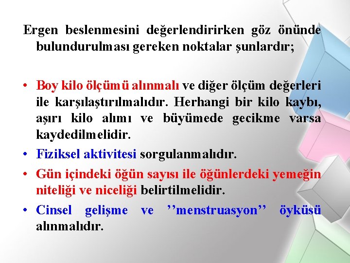 Ergen beslenmesini değerlendirirken göz önünde bulundurulması gereken noktalar şunlardır; • Boy kilo ölçümü alınmalı