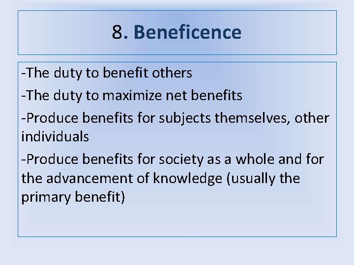 8. Beneficence -The duty to benefit others -The duty to maximize net benefits -Produce