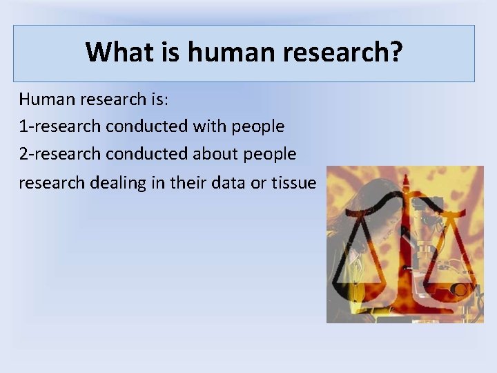What is human research? Human research is: 1 -research conducted with people 2 -research