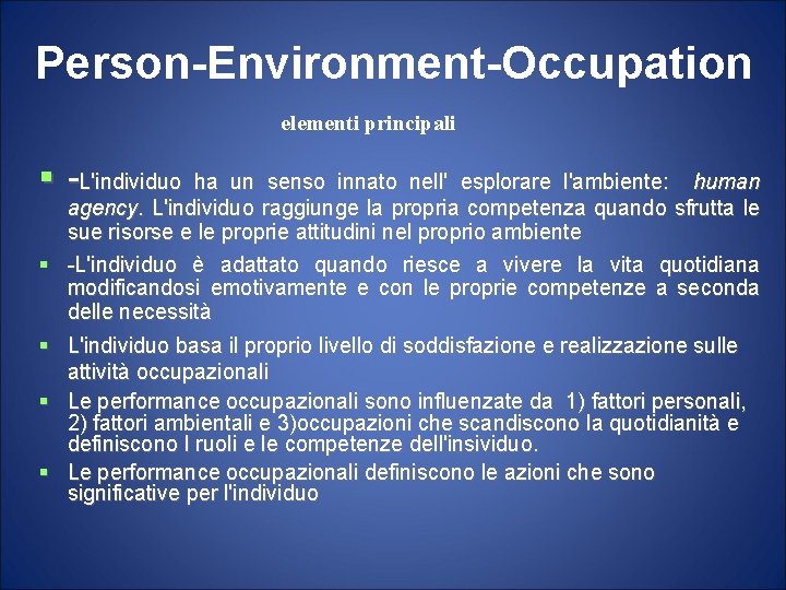 Person-Environment-Occupation elementi principali -L'individuo ha un senso innato nell' esplorare l'ambiente: human agency. L'individuo